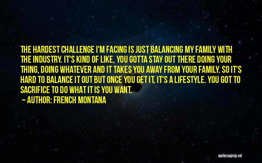 French Montana Quotes: The Hardest Challenge I'm Facing Is Just Balancing My Family With The Industry. It's Kind Of Like, You Gotta Stay