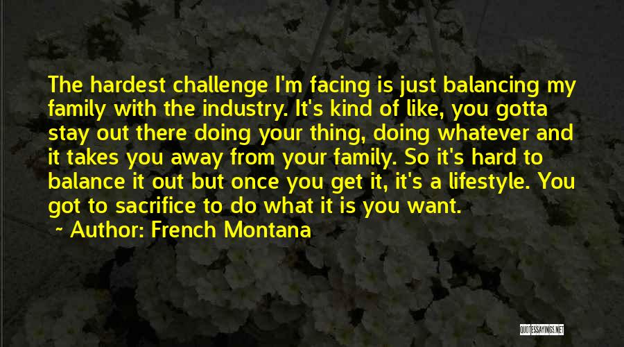 French Montana Quotes: The Hardest Challenge I'm Facing Is Just Balancing My Family With The Industry. It's Kind Of Like, You Gotta Stay