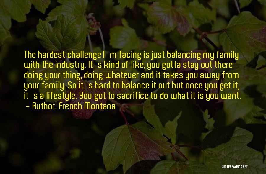 French Montana Quotes: The Hardest Challenge I'm Facing Is Just Balancing My Family With The Industry. It's Kind Of Like, You Gotta Stay