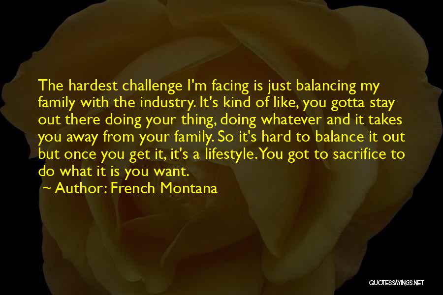 French Montana Quotes: The Hardest Challenge I'm Facing Is Just Balancing My Family With The Industry. It's Kind Of Like, You Gotta Stay