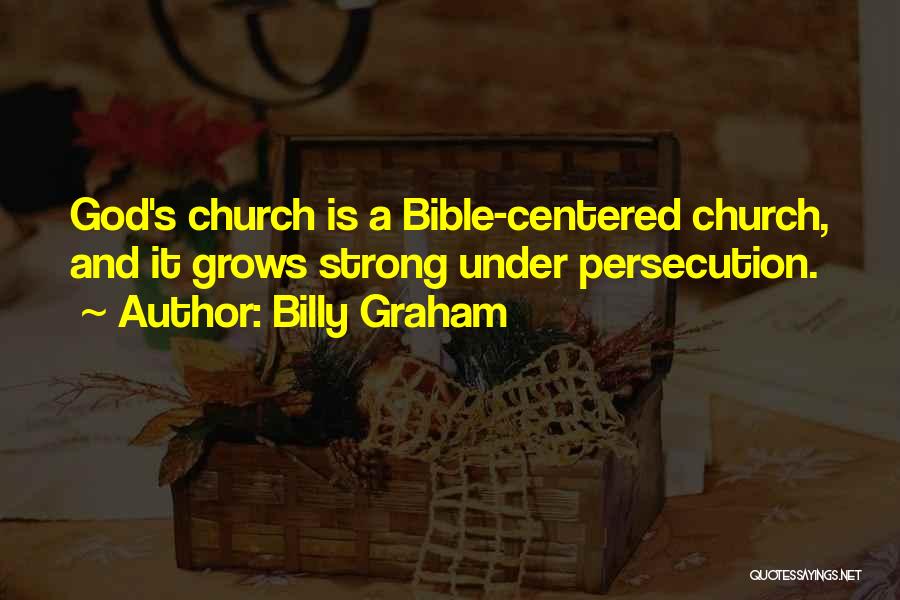 Billy Graham Quotes: God's Church Is A Bible-centered Church, And It Grows Strong Under Persecution.