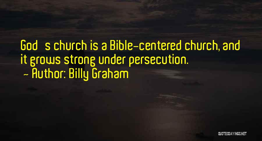 Billy Graham Quotes: God's Church Is A Bible-centered Church, And It Grows Strong Under Persecution.