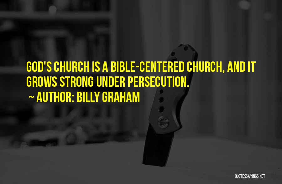 Billy Graham Quotes: God's Church Is A Bible-centered Church, And It Grows Strong Under Persecution.