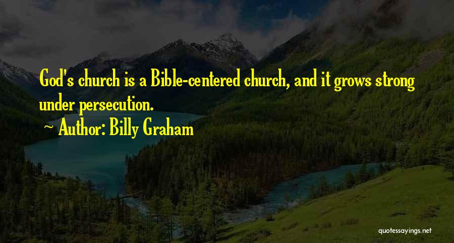 Billy Graham Quotes: God's Church Is A Bible-centered Church, And It Grows Strong Under Persecution.
