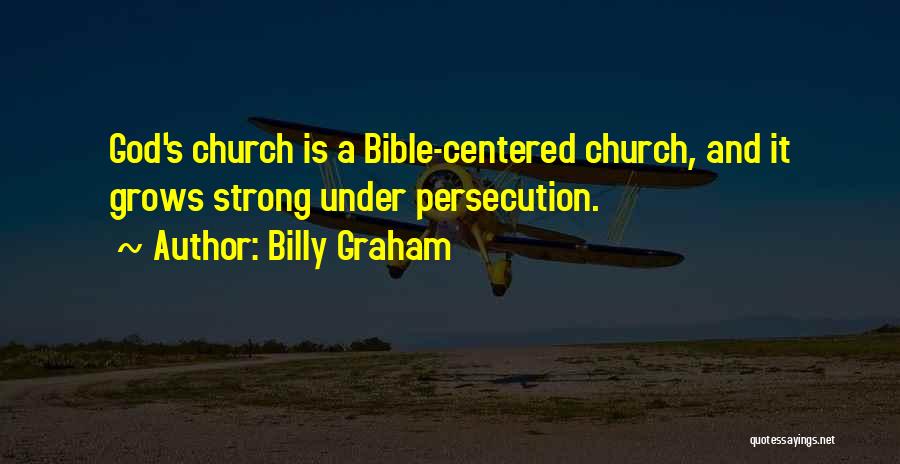Billy Graham Quotes: God's Church Is A Bible-centered Church, And It Grows Strong Under Persecution.