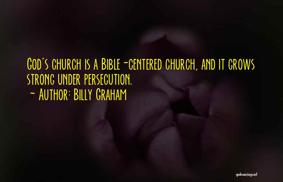 Billy Graham Quotes: God's Church Is A Bible-centered Church, And It Grows Strong Under Persecution.