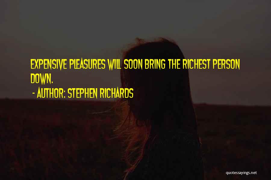 Stephen Richards Quotes: Expensive Pleasures Will Soon Bring The Richest Person Down.