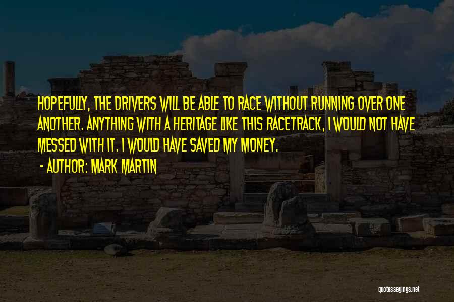 Mark Martin Quotes: Hopefully, The Drivers Will Be Able To Race Without Running Over One Another. Anything With A Heritage Like This Racetrack,