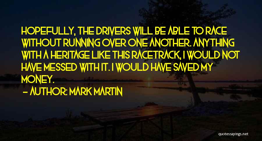 Mark Martin Quotes: Hopefully, The Drivers Will Be Able To Race Without Running Over One Another. Anything With A Heritage Like This Racetrack,