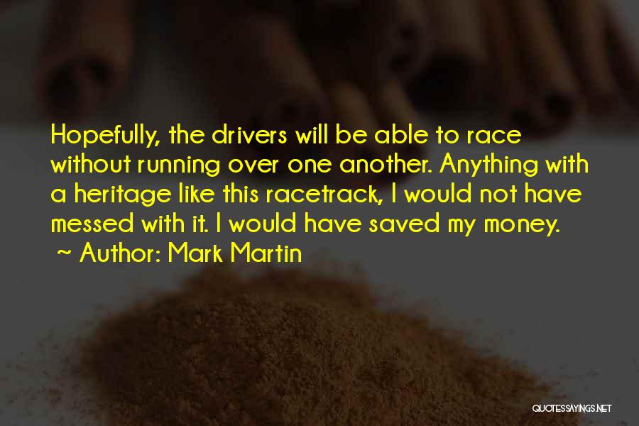 Mark Martin Quotes: Hopefully, The Drivers Will Be Able To Race Without Running Over One Another. Anything With A Heritage Like This Racetrack,