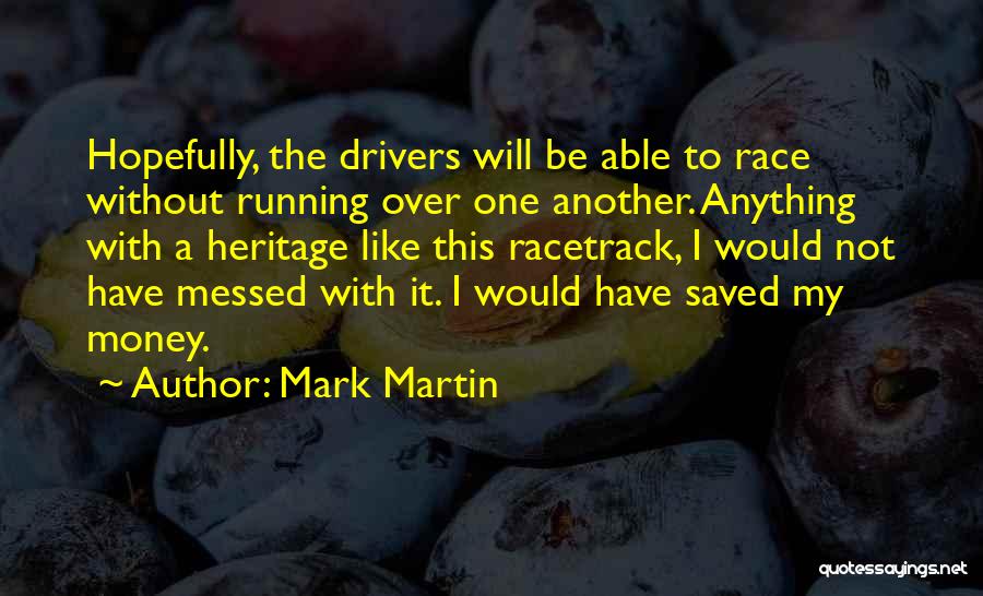 Mark Martin Quotes: Hopefully, The Drivers Will Be Able To Race Without Running Over One Another. Anything With A Heritage Like This Racetrack,