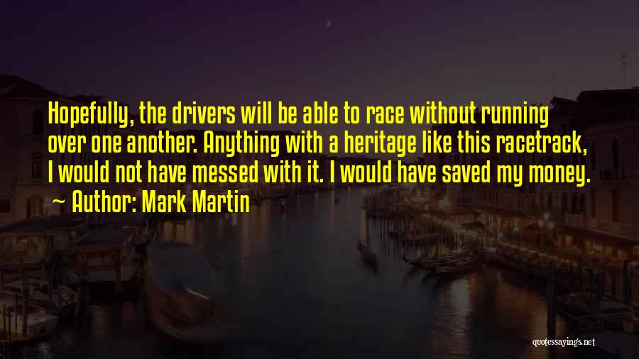 Mark Martin Quotes: Hopefully, The Drivers Will Be Able To Race Without Running Over One Another. Anything With A Heritage Like This Racetrack,