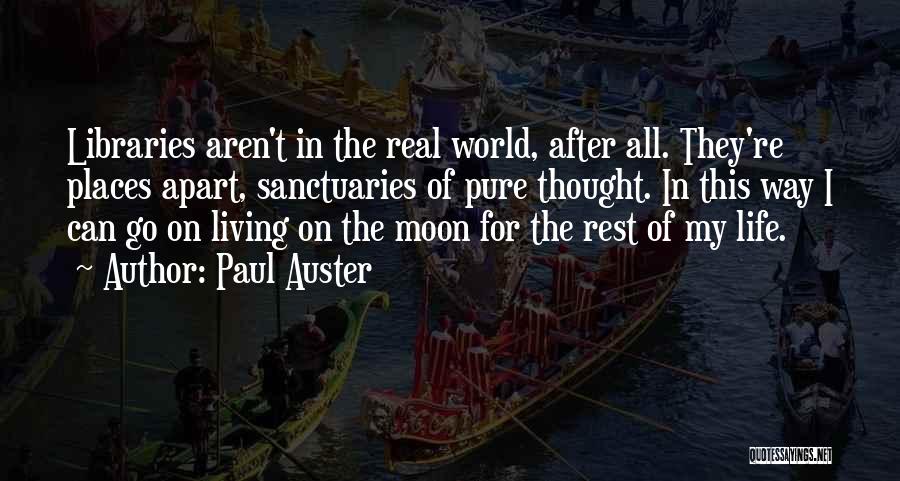 Paul Auster Quotes: Libraries Aren't In The Real World, After All. They're Places Apart, Sanctuaries Of Pure Thought. In This Way I Can