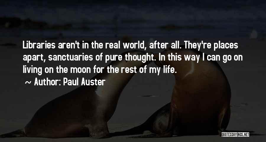 Paul Auster Quotes: Libraries Aren't In The Real World, After All. They're Places Apart, Sanctuaries Of Pure Thought. In This Way I Can