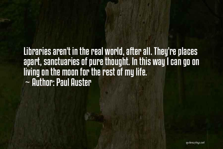 Paul Auster Quotes: Libraries Aren't In The Real World, After All. They're Places Apart, Sanctuaries Of Pure Thought. In This Way I Can