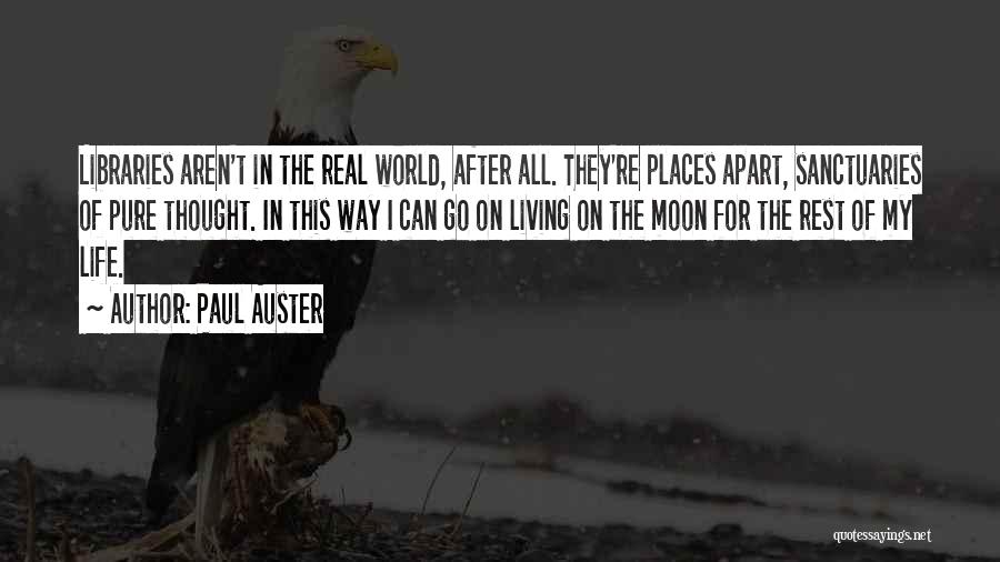 Paul Auster Quotes: Libraries Aren't In The Real World, After All. They're Places Apart, Sanctuaries Of Pure Thought. In This Way I Can