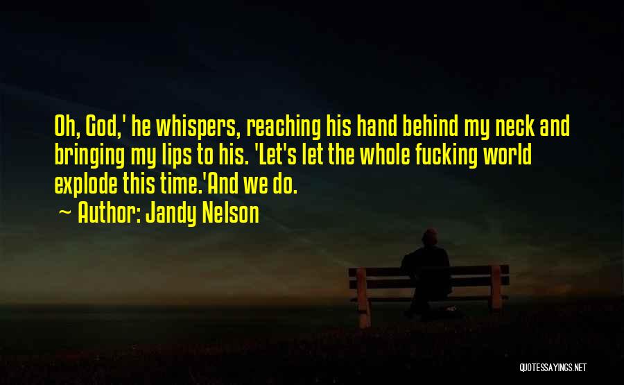 Jandy Nelson Quotes: Oh, God,' He Whispers, Reaching His Hand Behind My Neck And Bringing My Lips To His. 'let's Let The Whole