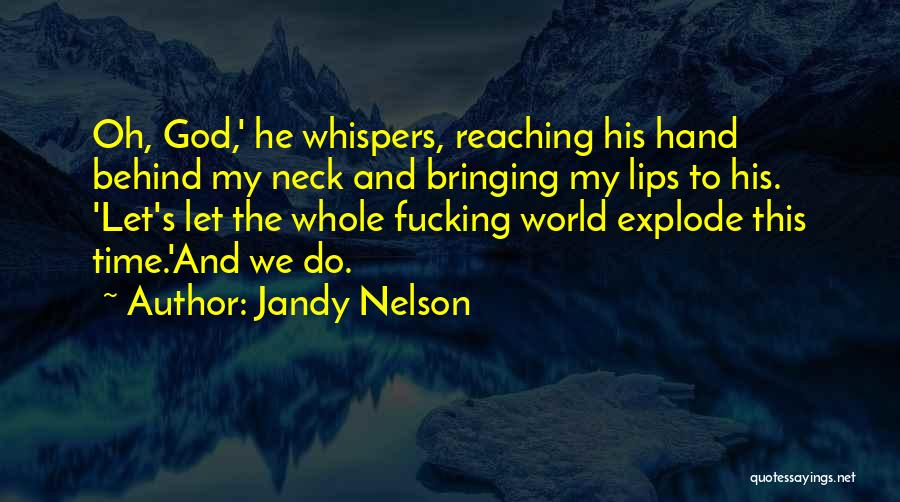 Jandy Nelson Quotes: Oh, God,' He Whispers, Reaching His Hand Behind My Neck And Bringing My Lips To His. 'let's Let The Whole
