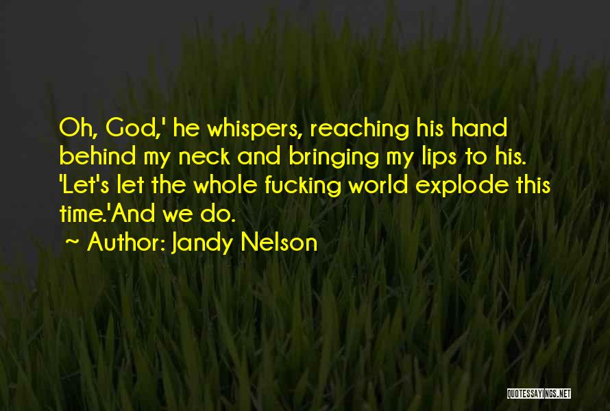 Jandy Nelson Quotes: Oh, God,' He Whispers, Reaching His Hand Behind My Neck And Bringing My Lips To His. 'let's Let The Whole