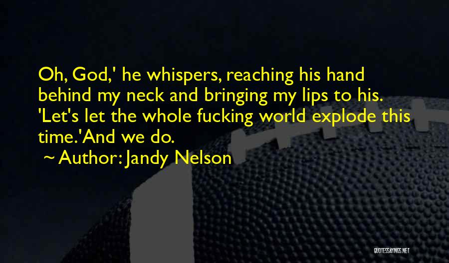 Jandy Nelson Quotes: Oh, God,' He Whispers, Reaching His Hand Behind My Neck And Bringing My Lips To His. 'let's Let The Whole