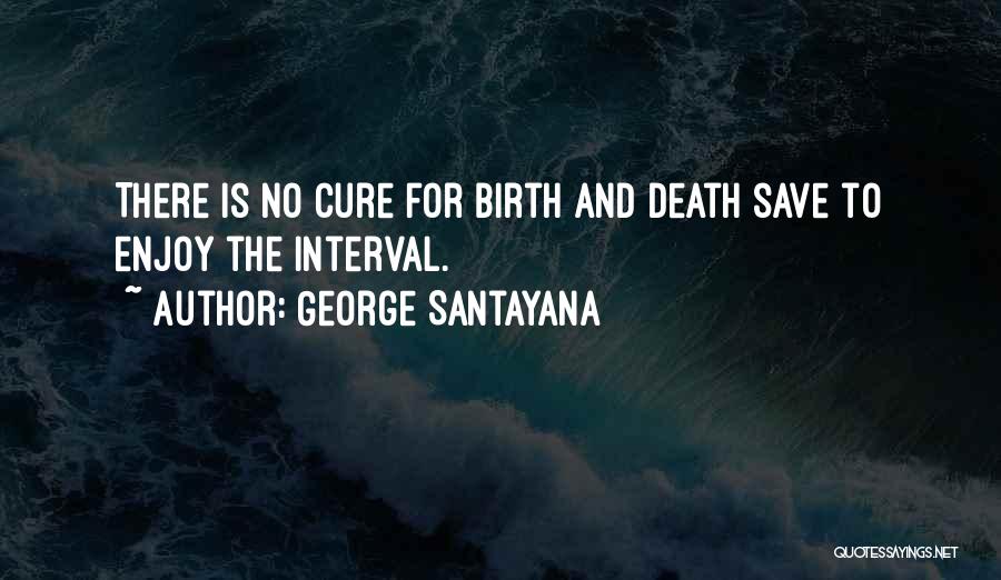 George Santayana Quotes: There Is No Cure For Birth And Death Save To Enjoy The Interval.