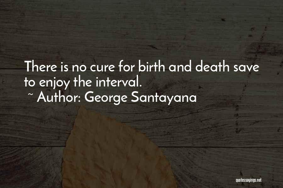 George Santayana Quotes: There Is No Cure For Birth And Death Save To Enjoy The Interval.