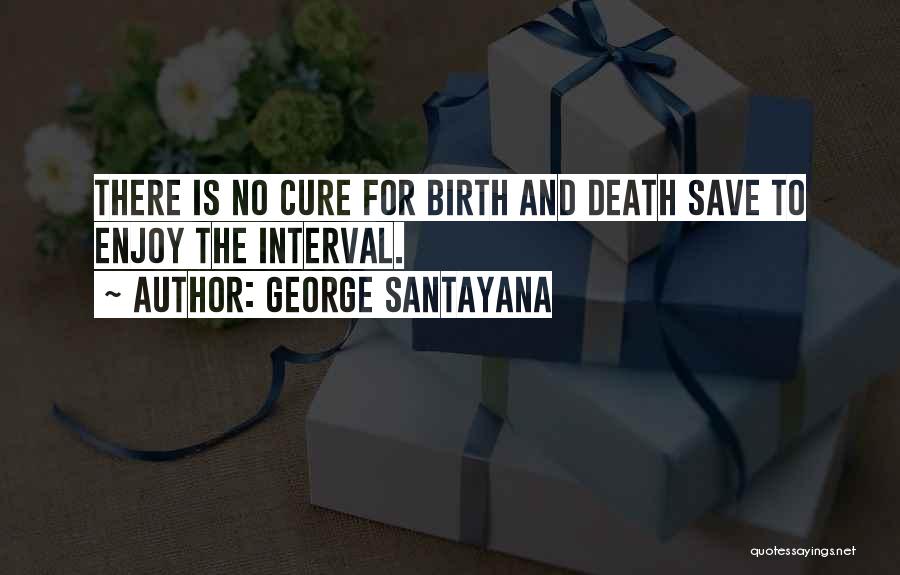 George Santayana Quotes: There Is No Cure For Birth And Death Save To Enjoy The Interval.
