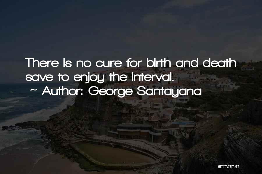 George Santayana Quotes: There Is No Cure For Birth And Death Save To Enjoy The Interval.