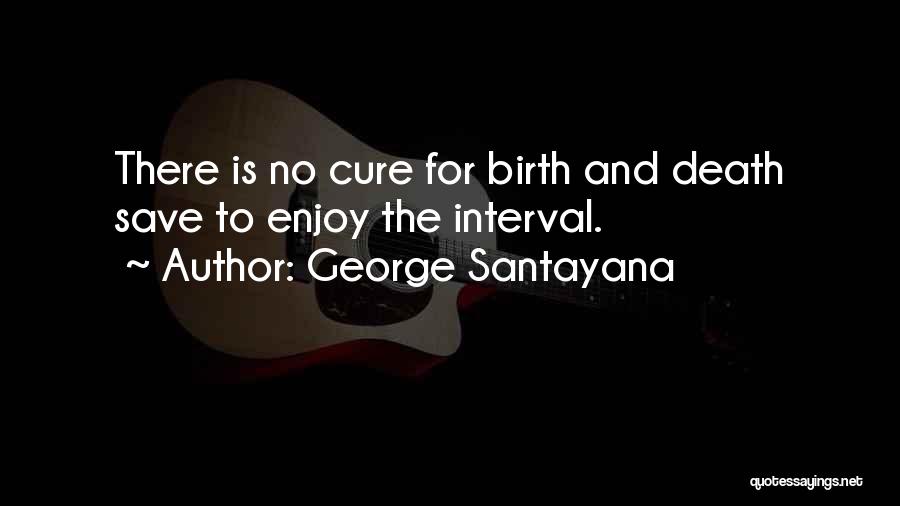 George Santayana Quotes: There Is No Cure For Birth And Death Save To Enjoy The Interval.