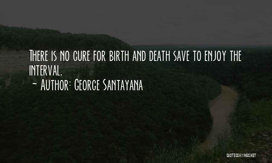 George Santayana Quotes: There Is No Cure For Birth And Death Save To Enjoy The Interval.