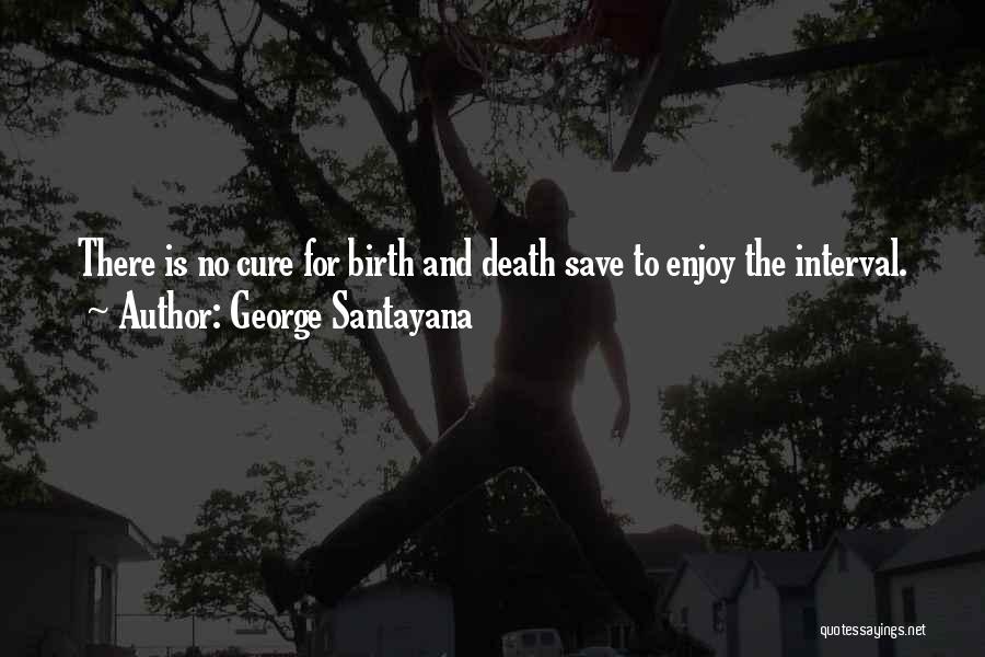 George Santayana Quotes: There Is No Cure For Birth And Death Save To Enjoy The Interval.