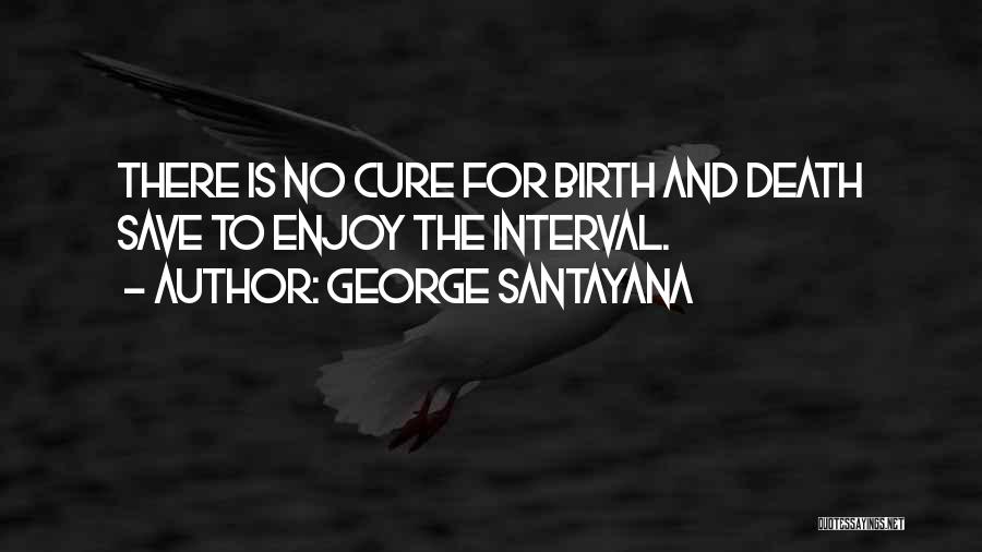 George Santayana Quotes: There Is No Cure For Birth And Death Save To Enjoy The Interval.