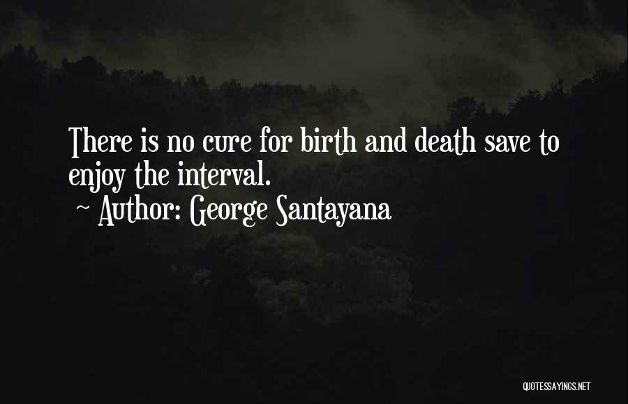 George Santayana Quotes: There Is No Cure For Birth And Death Save To Enjoy The Interval.