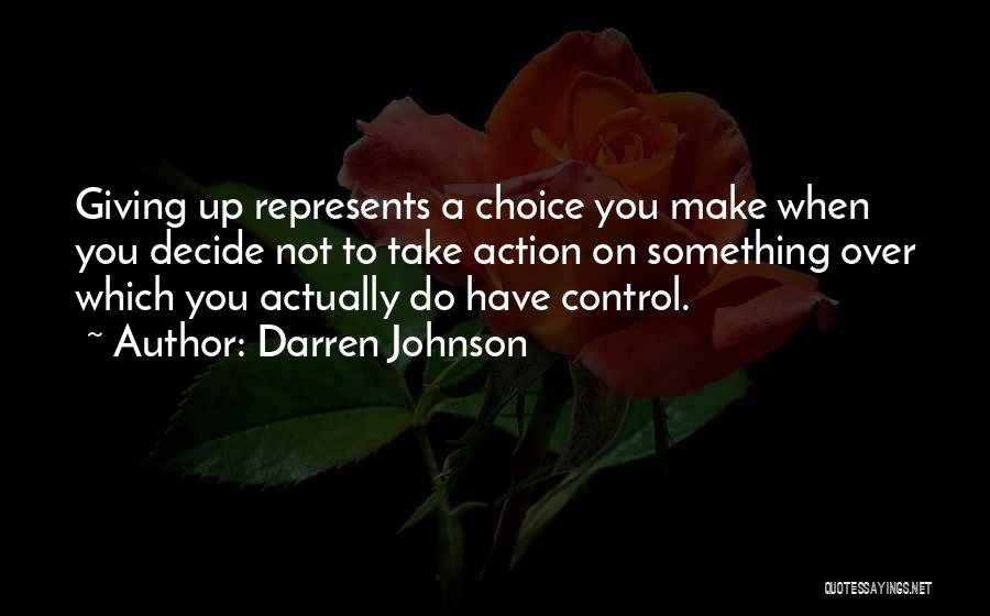 Darren Johnson Quotes: Giving Up Represents A Choice You Make When You Decide Not To Take Action On Something Over Which You Actually