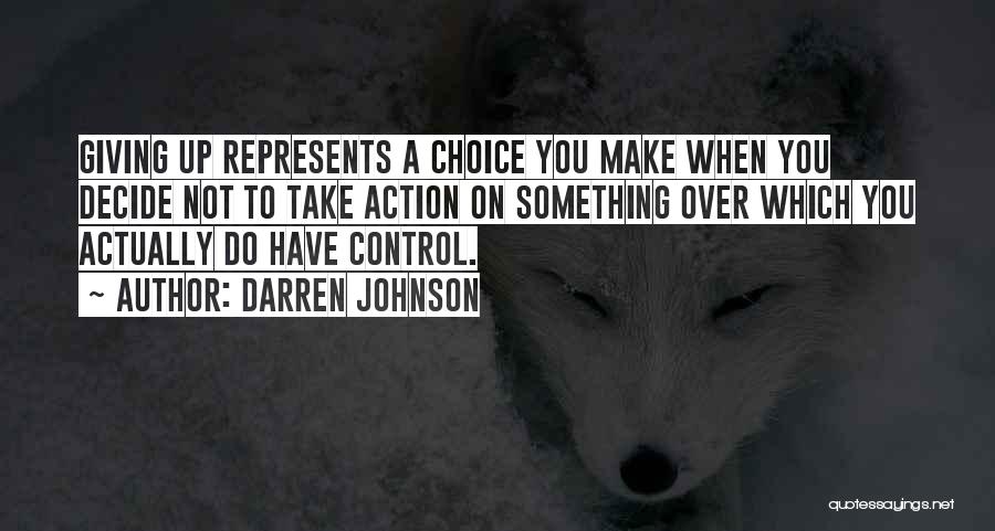 Darren Johnson Quotes: Giving Up Represents A Choice You Make When You Decide Not To Take Action On Something Over Which You Actually