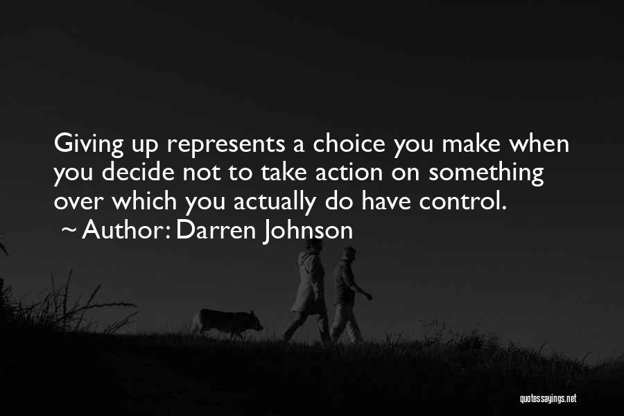 Darren Johnson Quotes: Giving Up Represents A Choice You Make When You Decide Not To Take Action On Something Over Which You Actually