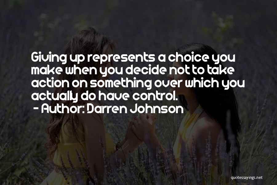 Darren Johnson Quotes: Giving Up Represents A Choice You Make When You Decide Not To Take Action On Something Over Which You Actually