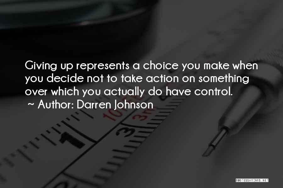 Darren Johnson Quotes: Giving Up Represents A Choice You Make When You Decide Not To Take Action On Something Over Which You Actually