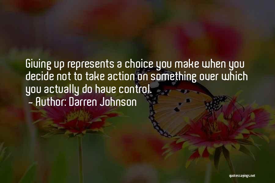 Darren Johnson Quotes: Giving Up Represents A Choice You Make When You Decide Not To Take Action On Something Over Which You Actually