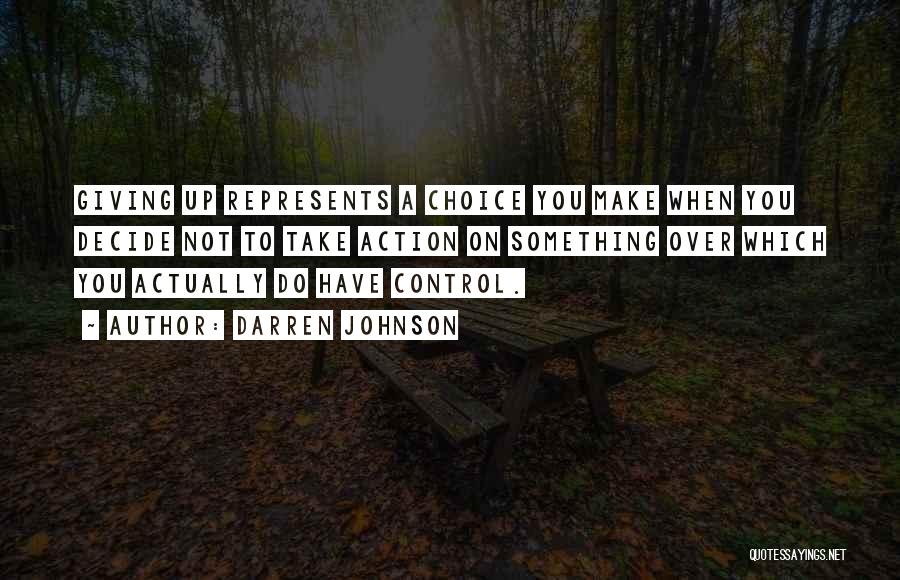 Darren Johnson Quotes: Giving Up Represents A Choice You Make When You Decide Not To Take Action On Something Over Which You Actually