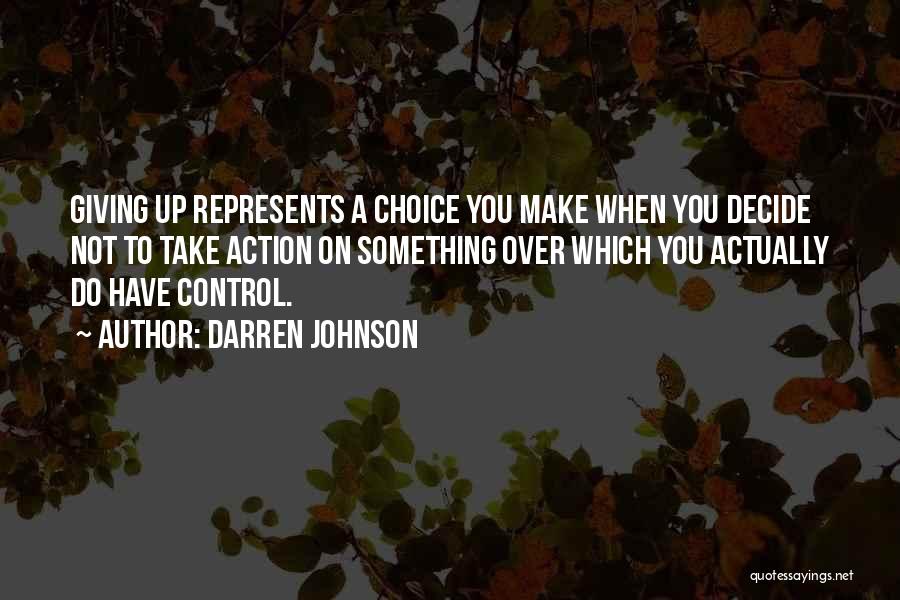 Darren Johnson Quotes: Giving Up Represents A Choice You Make When You Decide Not To Take Action On Something Over Which You Actually