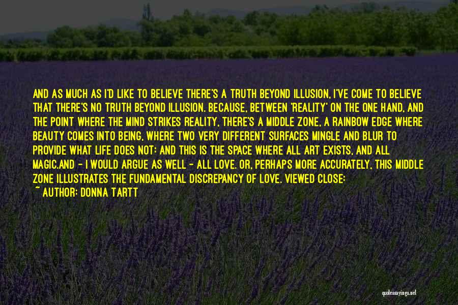 Donna Tartt Quotes: And As Much As I'd Like To Believe There's A Truth Beyond Illusion, I've Come To Believe That There's No