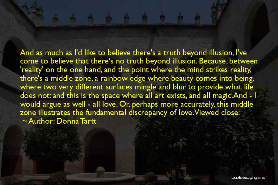 Donna Tartt Quotes: And As Much As I'd Like To Believe There's A Truth Beyond Illusion, I've Come To Believe That There's No