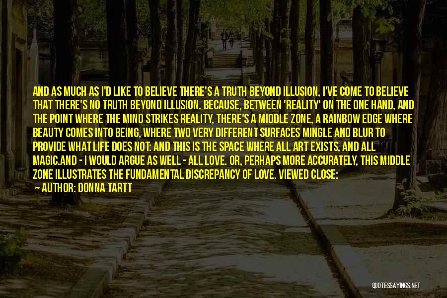 Donna Tartt Quotes: And As Much As I'd Like To Believe There's A Truth Beyond Illusion, I've Come To Believe That There's No