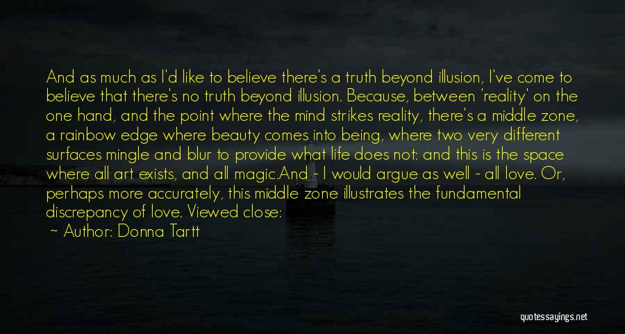 Donna Tartt Quotes: And As Much As I'd Like To Believe There's A Truth Beyond Illusion, I've Come To Believe That There's No