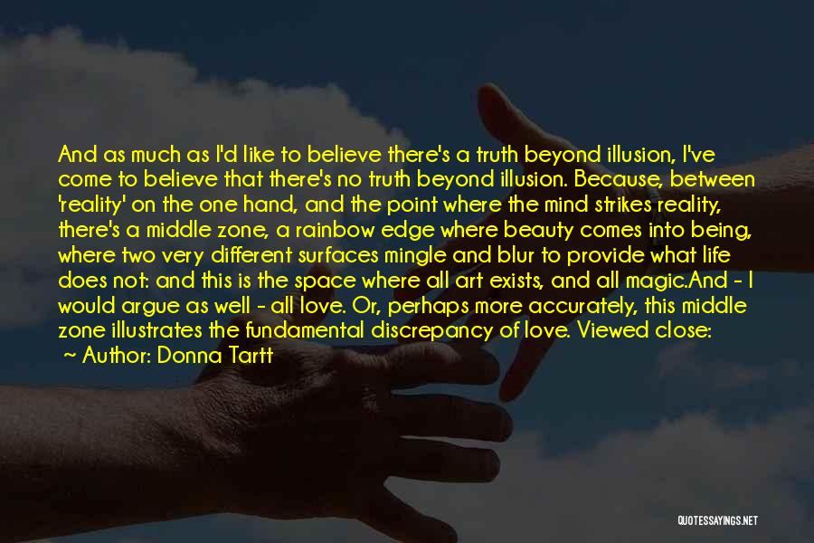 Donna Tartt Quotes: And As Much As I'd Like To Believe There's A Truth Beyond Illusion, I've Come To Believe That There's No
