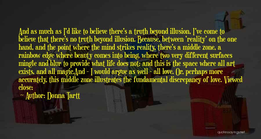 Donna Tartt Quotes: And As Much As I'd Like To Believe There's A Truth Beyond Illusion, I've Come To Believe That There's No
