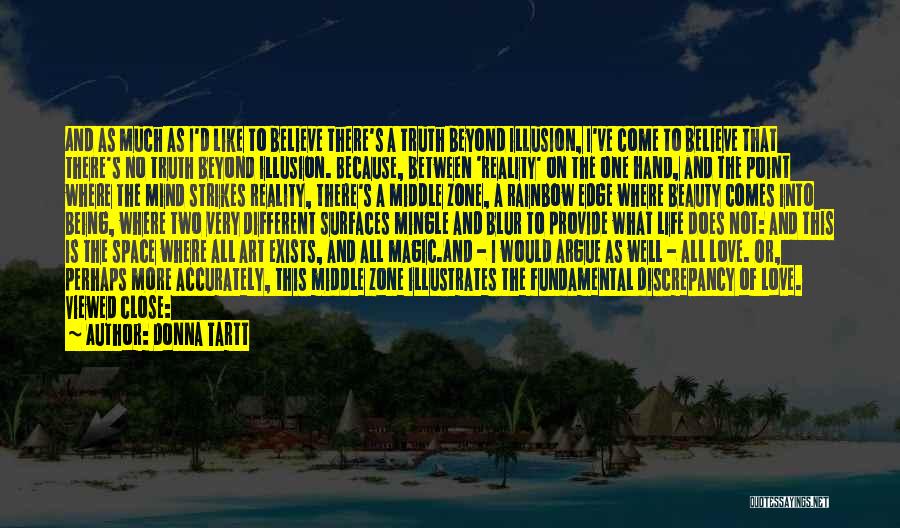 Donna Tartt Quotes: And As Much As I'd Like To Believe There's A Truth Beyond Illusion, I've Come To Believe That There's No