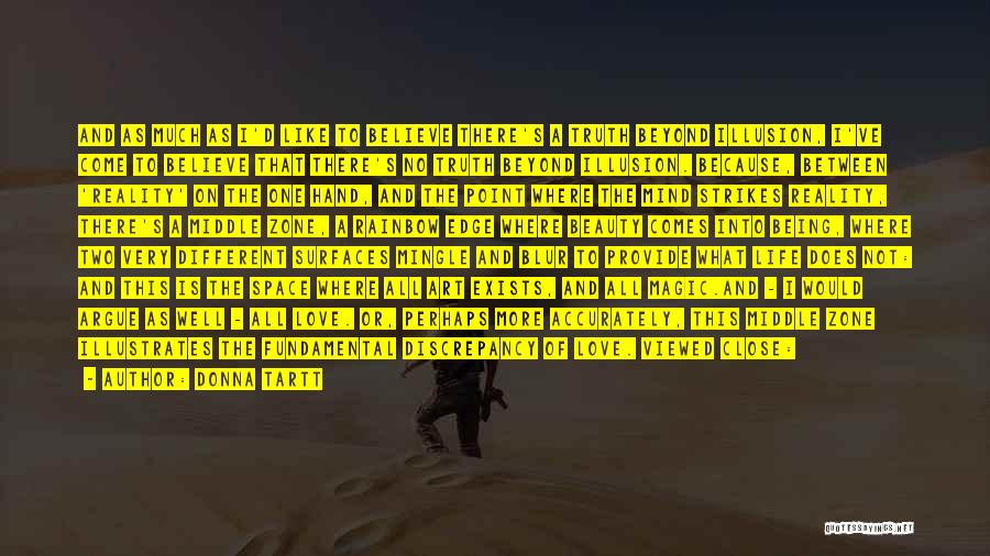 Donna Tartt Quotes: And As Much As I'd Like To Believe There's A Truth Beyond Illusion, I've Come To Believe That There's No