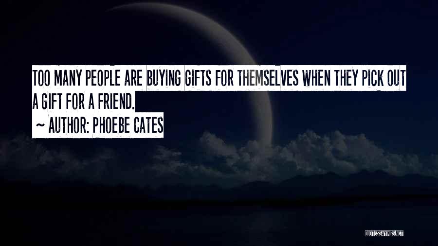 Phoebe Cates Quotes: Too Many People Are Buying Gifts For Themselves When They Pick Out A Gift For A Friend.